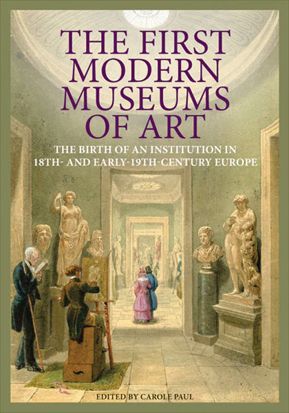 The First Modern Museums of Art: The Birth of an Institution in 18th- and Early-19th-Century Europe